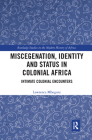 Miscegenation, Identity and Status in Colonial Africa: Intimate Colonial Encounters (Routledge Studies in the Modern History of Africa) By Lawrence Mbogoni Cover Image