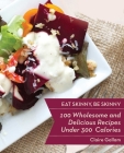 Eat Skinny, Be Skinny: 100 Wholesome and Delicious Recipes Under 300 Calories By Claire Gallam Cover Image