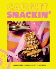 Caught Snackin': More Than 100 Recipes for Any Occasion By Caught Snackin' Cover Image