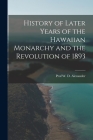 History of Later Years of the Hawaiian Monarchy and the Revolution of 1893 By W. D. Alexander Cover Image