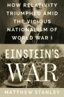 Einstein's War: How Relativity Triumphed Amid the Vicious Nationalism of World War I Cover Image