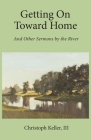 Getting on Toward Home: And Other Sermons by the River By Christoph Keller Cover Image
