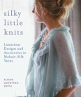 Silky Little Knits: Luxurious Designs and Accessories in Mohair-Silk Yarns By Alison Crowther-Smith Cover Image