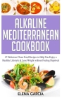 Alkaline Mediterranean Cookbook: 47 Delicious Clean Food Recipes to Help You Enjoy a Healthy Lifestyle and Lose Weight without Feeling Deprived By Elena Garcia Cover Image