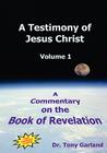 A Testimony of Jesus Christ - Volume 1: A Commentary on the Book of Revelation By Anthony Charles Garland Cover Image