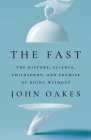 The Fast: The History, Science, Philosophy, and Promise of Doing Without By John Oakes Cover Image