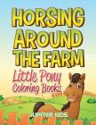 Horsing Around The Farm: Little Pony Coloring Books By Jupiter Kids Cover Image