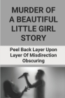 Murder Of A Beautiful Little Girl Story: Peel Back Layer Upon Layer Of Misdirection Obscuring: True Crime Mystery By Shandi Stepovich Cover Image