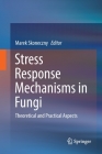 Stress Response Mechanisms in Fungi: Theoretical and Practical Aspects By Marek Skoneczny (Editor) Cover Image