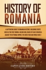 History of Romania: A Captivating Guide to Romanian History, Including Events Such as the First Roman-Dacian War, Raids of Vlad III Dracul By Captivating History Cover Image