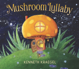 Mushroom Lullaby By Kenneth Kraegel, Kenneth Kraegel (Illustrator) Cover Image