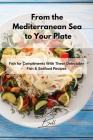 From the Mediterranean Sea to Your Plate: Fish for Compliments With These Delectable Fish & Seafood Recipes Cover Image