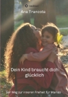 Dein Kind braucht dich glücklich: Der Weg zur inneren Freiheit für Mamas Cover Image