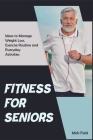 Fitness for Seniors: Ideas to Manage Weight Loss, Exercise Routine and Everyday Activities Cover Image