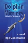 Dolphin Mimicry: A Profound Adventure By Roger James Kuhns Cover Image