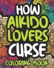 How Aikido Lovers Curse: Swearing Coloring Book For Adults, Funny Gift Idea For Men Or Women By Faithful Afternoon Press Cover Image