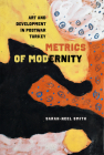 Metrics of Modernity: Art and Development in Postwar Turkey By Sarah-Neel Smith Cover Image