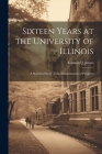 Sixteen Years at the University of Illinois; a Statistical Study of the Administration of President By Edmund J. James Cover Image
