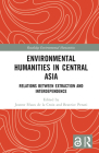 Environmental Humanities in Central Asia: Relations Between Extraction and Interdependence (Routledge Environmental Humanities) By Jeanne Féaux de la Croix (Editor), Beatrice Penati (Editor) Cover Image