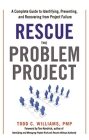 Rescue the Problem Project: A Complete Guide to Identifying, Preventing, and Recovering from Project Failure By Todd Williams, Tom Kendrick Cover Image