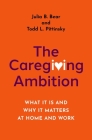 The Caregiving Ambition: What It Is and Why It Matters at Home and Work By Julia B. Bear, Todd L. Pittinsky Cover Image