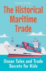 The Historical Maritime Trade: Ocean Tales and Trade Secrets for Kids By Shah Rukh Cover Image