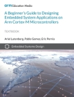 A Beginner's Guide to Designing Embedded System Applications on Arm Cortex-M Microcontrollers By Ariel Lutenberg, Pablo Gomez, Eric Pernia Cover Image