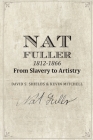 Nat Fuller: 1812-1866 From Slavery to Artistry: The Life and Work of the 