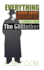 Everything I Know About Business I Learned From The Godfather By Robert Gore Cover Image