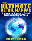 The Ultimate Retail Manual: Strategies for Retailers to Thrive & Succeed in the Digital World By Jeffrey P. McNulty Cover Image