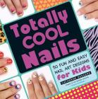 Totally Cool Nails: 50 Fun and Easy Nail Art Designs for Kids Cover Image