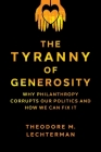 The Tyranny of Generosity: Why Philanthropy Corrupts Our Politics and How We Can Fix It By Theodore M. Lechterman Cover Image