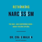 Rethinking Narcissism: The Bad-And Surprising Good-About Feeling Special By Craig Malkin, Kiff Vandenheuvel (Read by) Cover Image