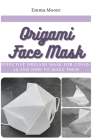 Origami Face Mask: Effective Origami Mask for COVID-19 and How to Make Them By Emma Moore Cover Image