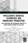Intelligence Agencies, Technology and Knowledge Production: Data Processing and Information Transfer in Secret Services during the Cold War (Studies in Intelligence) By Rüdiger Bergien (Editor), Debora Gerstenberger (Editor), Constantin Goschler (Editor) Cover Image