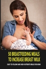50 Breastfeeding Meals To Increase Breast Milk: Easy-To-Follow And High-Nutrient Meals For Mom: Lactation Foods To Increase Breast Milk Cover Image