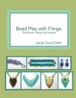 Bead Play with Fringe: Techniques, Design and Projects By Jamie Cloud Eakin Cover Image