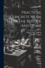 Practical Concrete Work For The School And Home By Henry Colin Campbell, Walter F Beyer (Created by) Cover Image