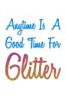 Anytime Is A Good Time For Glitter Colorful: Notebook By Green Cow Land Cover Image