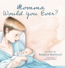 Momma Would You Ever? By Rebecca Marklund, Veronika Hipolito (Illustrator) Cover Image