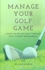Manage Your Golf Game: A Key to Better Golf Now By Kyle Hrubes Cover Image