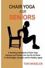 Chair Yoga for Seniors: A Stretching Handbook of Chair Yoga Exercises and Training You Can Do At Home To Build Agility, Strength, and for Heal Cover Image