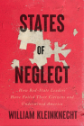 States of Neglect: How Red-State Leaders Have Failed Their Citizens and Undermined America By William Kleinknecht Cover Image