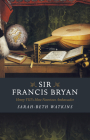 Sir Francis Bryan: Henry VIII's Most Notorious Ambassador Cover Image