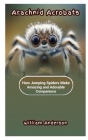 Arachnid Acrobats: How Jumping Spiders Make Amazing and Adorable Companions By William Anderson Cover Image