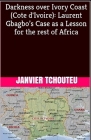 Darkness over Ivory Coast (Cote d'Ivoire): Laurent Gbagbo's Case as a Lesson for the rest of Africa Cover Image