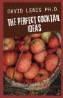 The Perfect Cocktail Ideas: Refreshing Yummy Drink Recipes By David Lewis Ph. D. Cover Image