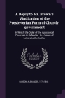 A Reply to Mr. Brown's Vindication of the Presbyterian Form of Church-government: In Which the Order of the Apostolical Churches is Defended. In a Ser Cover Image