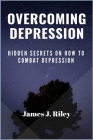 Overcoming Depression: Hidden Secrets On How To Combat Depression By James J. Riley Cover Image