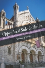 Upper West Side Catholics: Liberal Catholicism in a Conservative Archdiocese By Thomas J. Shelley Cover Image